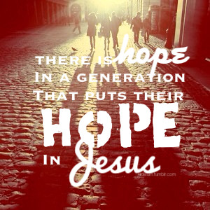 There is hope in a generation that puts their hope in Jesus.”Picture ...