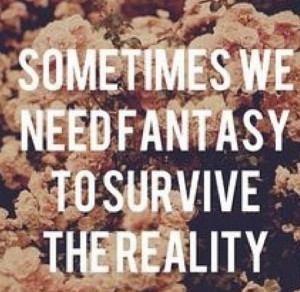 Fantasy Quotes About Life Sometimes we need fantasy to