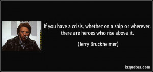 ... or wherever, there are heroes who rise above it. - Jerry Bruckheimer
