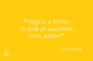 Yoga is a mirror to look at ourselves from within.” (B.K.S. Iyengar ...