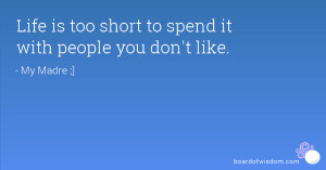 Life is too short to spend it with people you don't like.