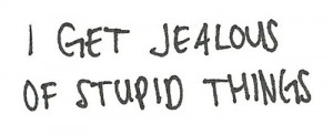 get jealous of stupid things.