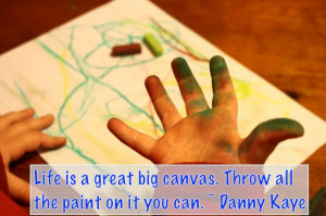 Life is a great big canvas. Throw all the paint on it you can