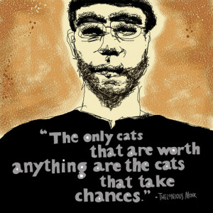 Quote from the fearless Thelonious Monk