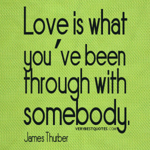 love quotes, Love is what you’ve been through with somebody.