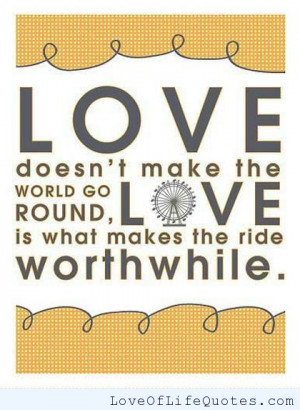 Love doesn’t make the world go round, love is what makes the ride ...