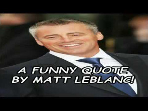 Funny Quote By Matt LeBlanc!