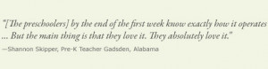 ... absolutely love it. —Shannon Skipper, Pre-K Teacher Gadsden, Alabama