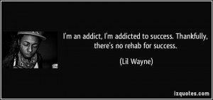 ... to success. Thankfully, there's no rehab for success. - Lil Wayne