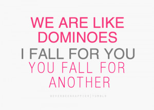 ... re like dominoes. I fall for you, you fall for another.- Love Quote