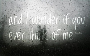 And I wonder if you ever think of me.