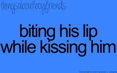 Biting his lip while kissing him... ♥ things about boyfriends More