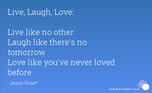 Live, Laugh, Love: Live like no other Laugh like there's no tomorrow ...