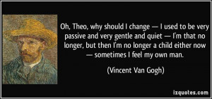 ... child either now — sometimes I feel my own man. - Vincent Van Gogh