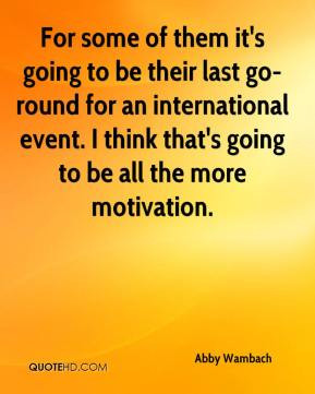 ... think that's going to be all the more motivation. - Abby Wambach