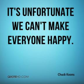 Chuck Koons - It's unfortunate we can't make everyone happy.