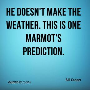 Bill Cooper - He doesn't make the weather. This is one marmot's ...