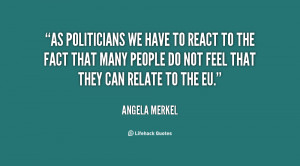 As politicians we have to react to the fact that many people do not ...