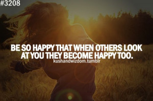be so happy that when others look at you they become happy too