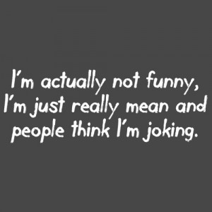 ACTUALLY NOT FUNNY, I'M JUST REALLY MEAN AND PEOPLE THINK I'M ...