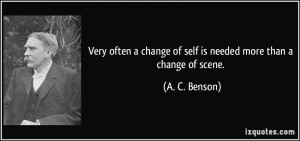 Very often a change of self is needed more than a change of scene. - A ...