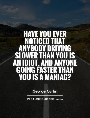Have you ever noticed that anybody driving slower than you is an idiot ...
