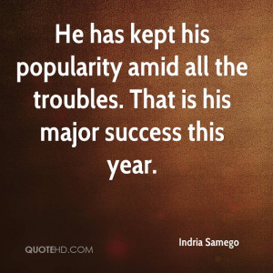 He has kept his popularity amid all the troubles. That is his major ...