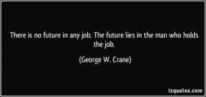 There is no future in any job. The future lies in the man who holds ...