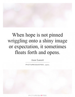 ... or expectation, it sometimes floats forth and opens Picture Quote #1