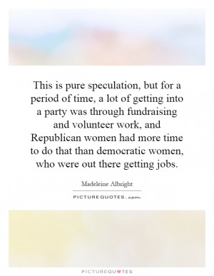 This is pure speculation, but for a period of time, a lot of getting ...