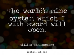 Shakespeare Quotes - The world's mine oyster, which I with sword ...