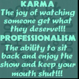 Karma keeping my mouth shut==yep,,that would be my problem--i would ...