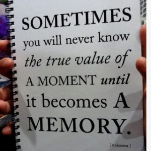 Sometimes you will never know the true value of a moment until it ...