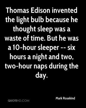 Thomas Edison invented the light bulb because he thought sleep was a ...