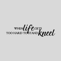 When Life Gets to Hard to Stand, Kneel..Religious Wall Quote