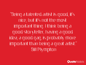 Being a talented artist is good, it's nice, but it's not the most ...