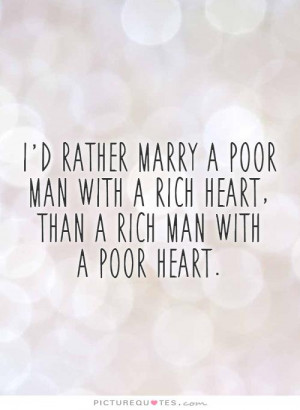 rather marry a poor man with a rich heart, than a rich man with a poor ...