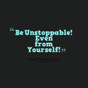 Quotes Picture: be unstoppable! even from yourself!