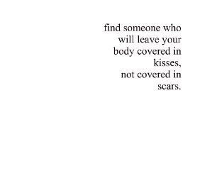 ... who will leave your body covered in kisses, not covered in scars