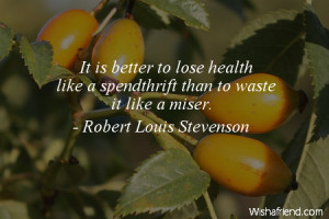 ... to lose health like a spendthrift than to waste it like a miser