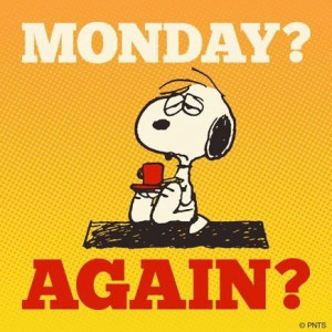 Monday again? Ugh!