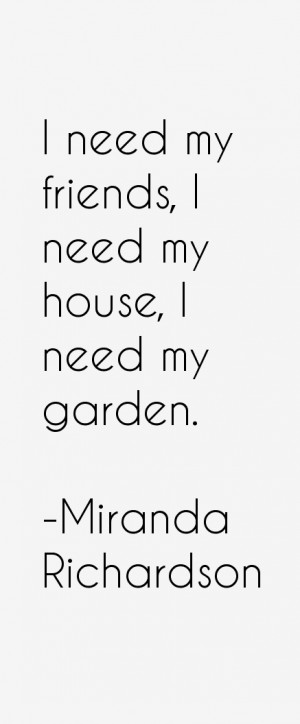 need my friends I need my house I need my garden