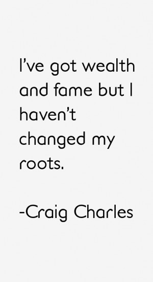 ve got wealth and fame but I haven 39 t changed my roots