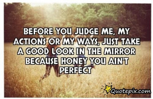 Before You Judge Me, My Actions Or My Ways, Just Take A Good Look In ...