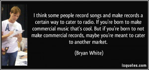 think some people record songs and make records a certain way to ...