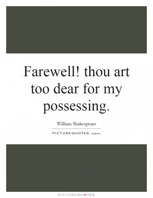 Farewell! Thou Art Too Dear For My Possessing Quote | Picture Quotes ...