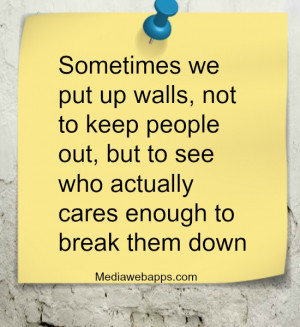 Sometimes we put up walls, not to keep people out, but to see who ...