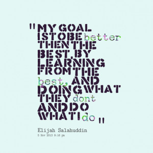 Quotes Picture: my goal is to be better then the best, by learning ...