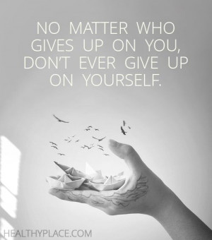 No matter who gives up on you, don’t ever give up on yourself.