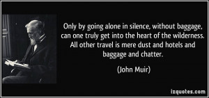 Only by going alone in silence, without baggage, can one truly get ...